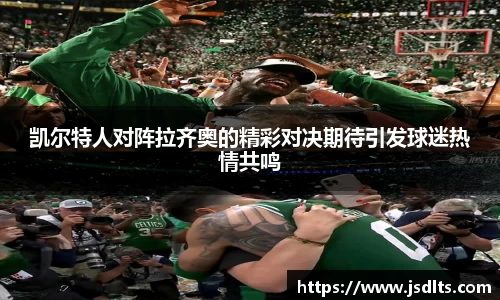 3044am永利凯尔特人对阵拉齐奥的精彩对决期待引发球迷热情共鸣
